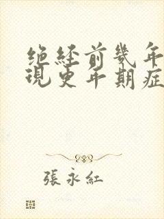 绝经前几年会出现更年期症状