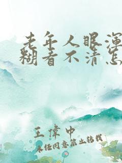 老年人眼浑浊模糊看不清怎么回事