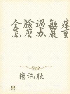 全脸过敏痒红肿怎么办严重