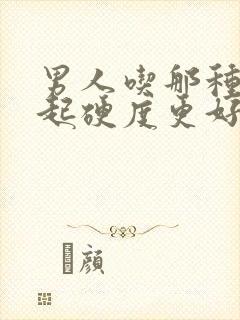 男人吃那种药勃起硬度更好