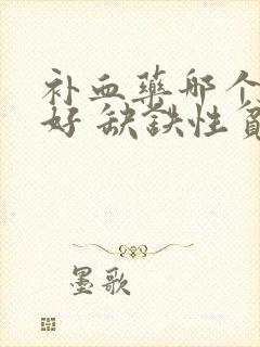 补血药哪个效果好 缺铁性贫血