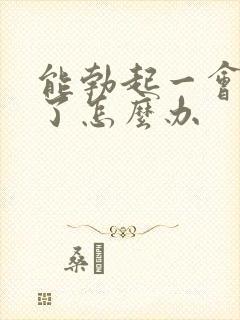 能勃起一会就软了怎么办