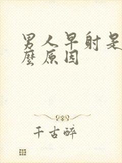 男人早射是个什么原因