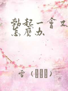 勃起一会又软了怎么办