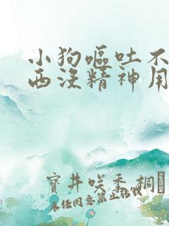 小狗呕吐不吃东西没精神用什么药