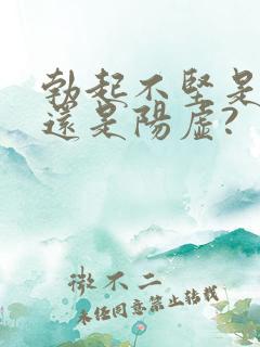 勃起不坚是阴虚还是阳虚?