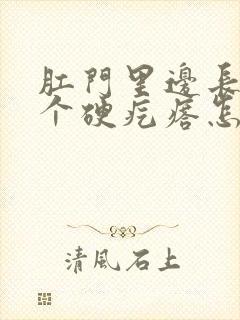 肛门里边长了一个硬疙瘩怎么回事