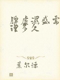 脾虚湿盛需要调理多久