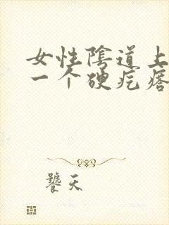 女性阴道上长了一个硬疙瘩是怎么回事