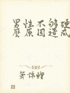 男性不够硬是什么原因造成的