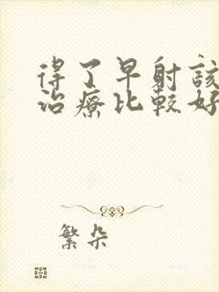 得了早射该如何治疗比较好