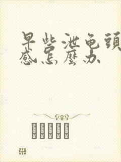 早些泄龟头太敏感怎么办