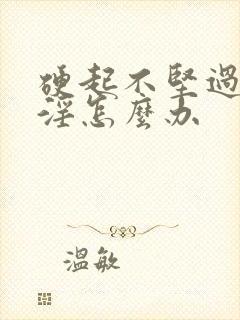 硬起不坚过度手淫怎么办