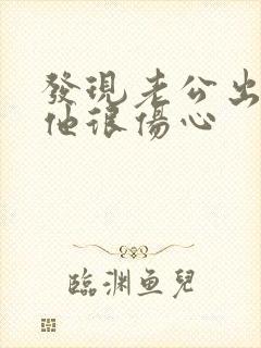 发现老公出轨后他很伤心