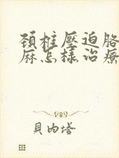 颈椎压迫胳膊手麻怎样治疗