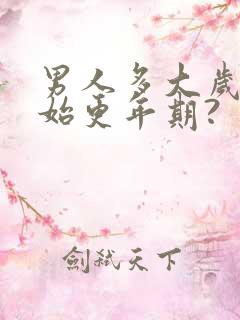 男人多大岁数开始更年期?