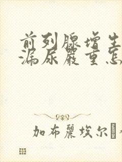 前列腺增生术后漏尿严重怎么办?