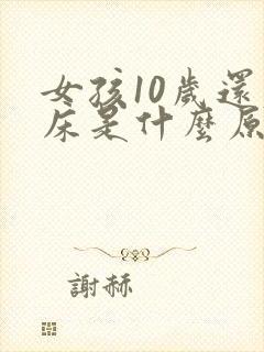 女孩10岁还尿床是什么原因