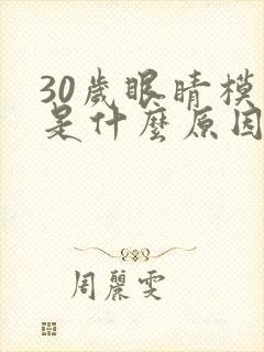 30岁眼睛模糊是什么原因