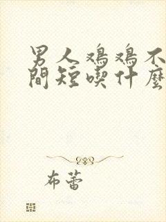 男人鸡鸡不硬时间短吃什么药