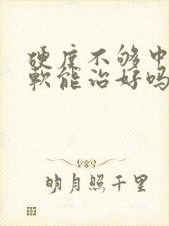 硬度不够中途疲软能治好吗