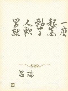 男人勃起一会儿就软了怎么办