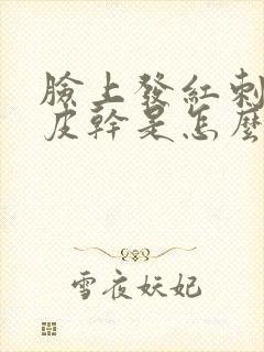 脸上发红刺痒脱皮干是怎么回事