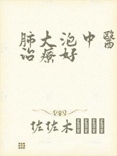 肺大泡中医怎么治疗好