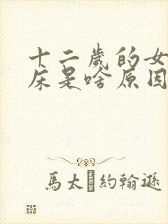 十二岁的女孩尿床是啥原因