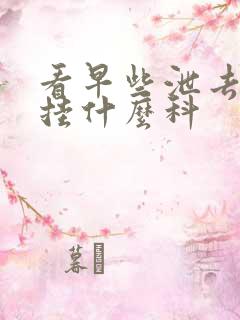 看早些泄去医院挂什么科