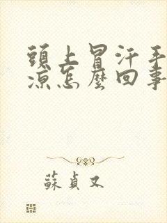 头上冒汗手脚冰凉怎么回事