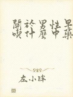 关于男性早些泄吃什么中药最好