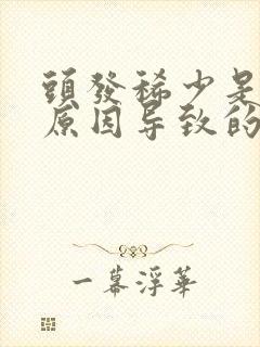 头发稀少是什么原因导致的