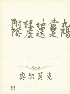 附桂地黄丸是补阴虚还是阳虚