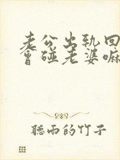 老公出轨回来还会碰老婆嘛