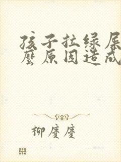 孩子拉绿屎是什么原因造成的