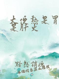 大便热是胃火还是肝火