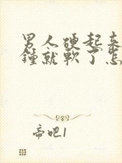 男人硬起来几分钟就软了怎么回事