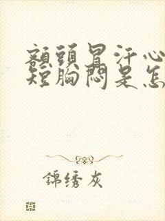 额头冒汗心慌气短胸闷是怎么回事