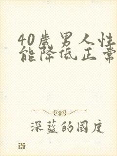 40岁男人性功能降低正常吗