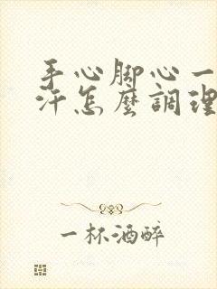 手心脚心一直出汗怎么调理