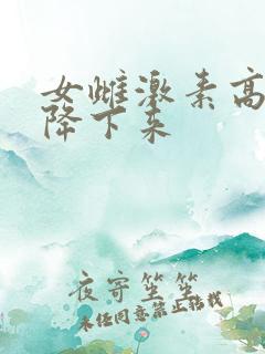 女雌激素高怎么降下来