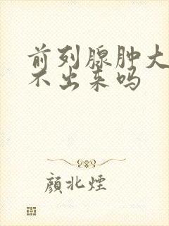 前列腺肿大会尿不出来吗