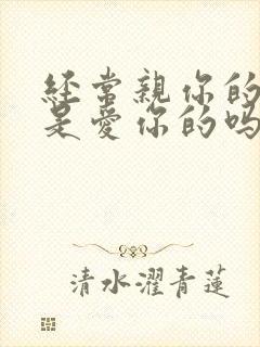 经常亲你的男人是爱你的吗