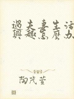 过夫妻生活没有兴趣怎么办女人