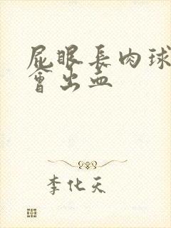 屁眼长肉球拉屎会出血