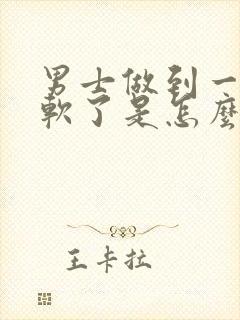 男士做到一半就软了是怎么回事