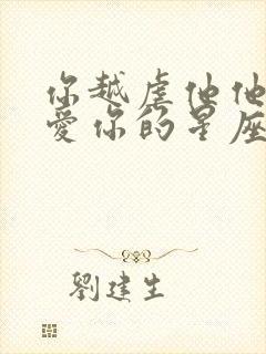 你越虐他他就越爱你的星座男