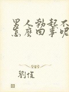 男人勃起不坚是怎么回事呢