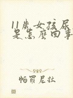 11岁女孩尿床是怎么回事啊